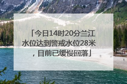 今日14时20分兰江水位达到警戒水位28米，目前已缓慢回落